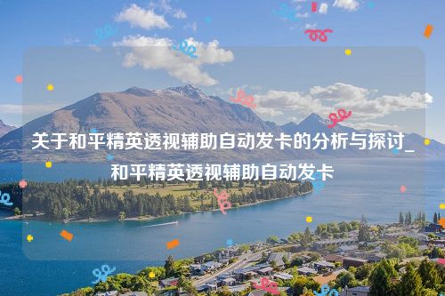 和平精英透视辅助自动发卡的分析与探讨_和平精英透视辅助自动发卡